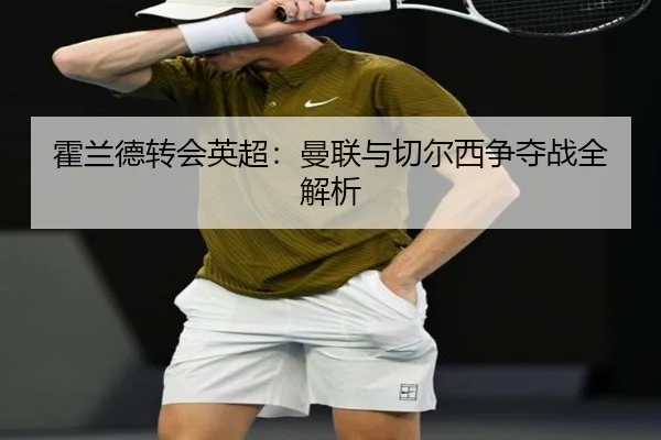 霍兰德转会英超：曼联与切尔西争夺战全解析